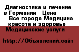 Диагностика и лечение в Германии › Цена ­ 59 000 - Все города Медицина, красота и здоровье » Медицинские услуги   